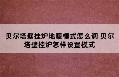 贝尔塔壁挂炉地暖模式怎么调 贝尔塔壁挂炉怎样设置模式